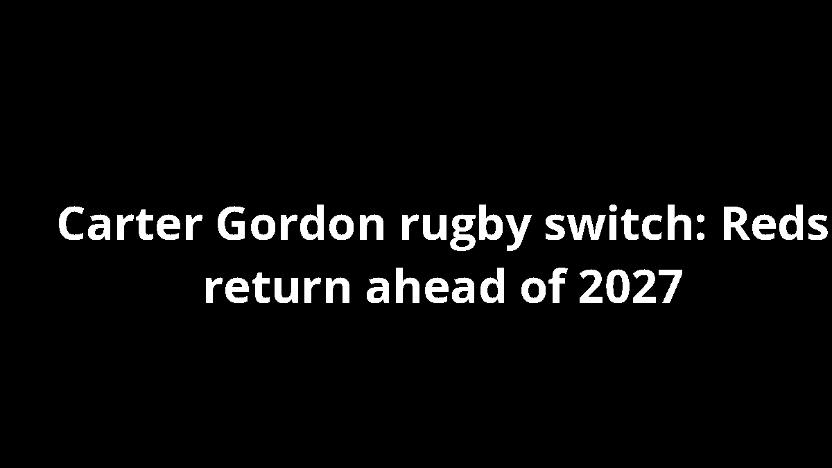 Carter Gordon rugby switch: Reds return ahead of 2027