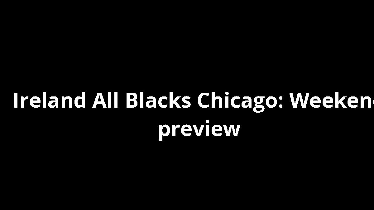 Ireland All Blacks Chicago: Weekend preview