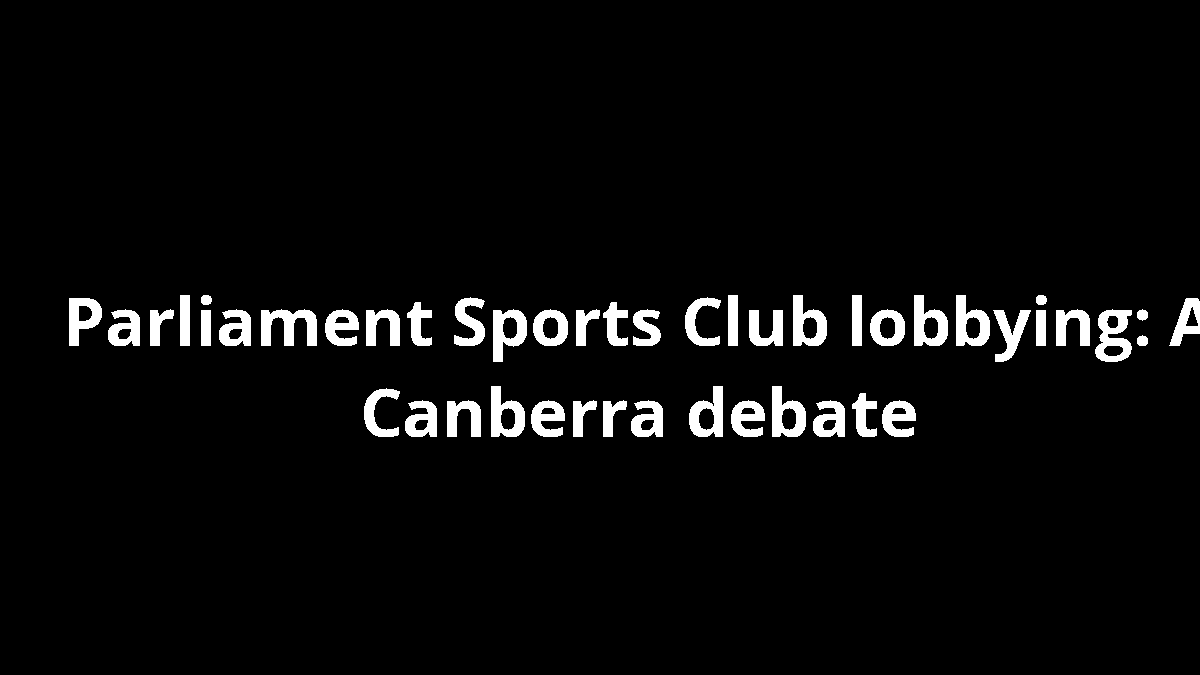 Parliament Sports Club lobbying: A Canberra debate
