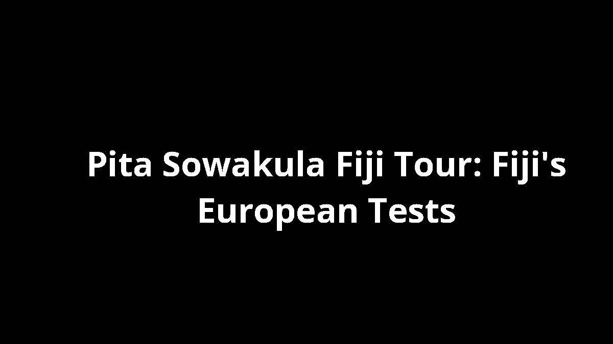 Pita Sowakula Fiji Tour: Fiji's European Tests