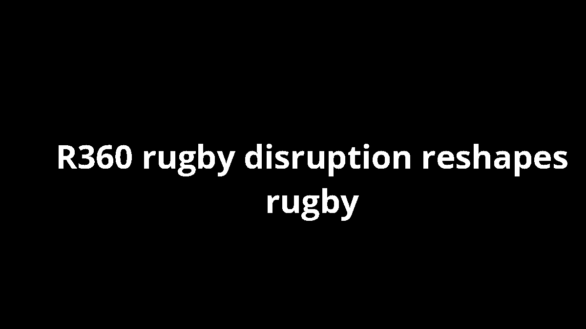 R360 rugby disruption reshapes rugby