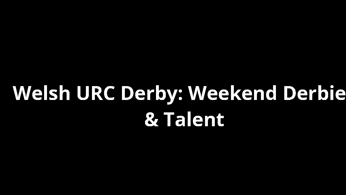 Welsh URC Derby: Weekend Derbies & Talent