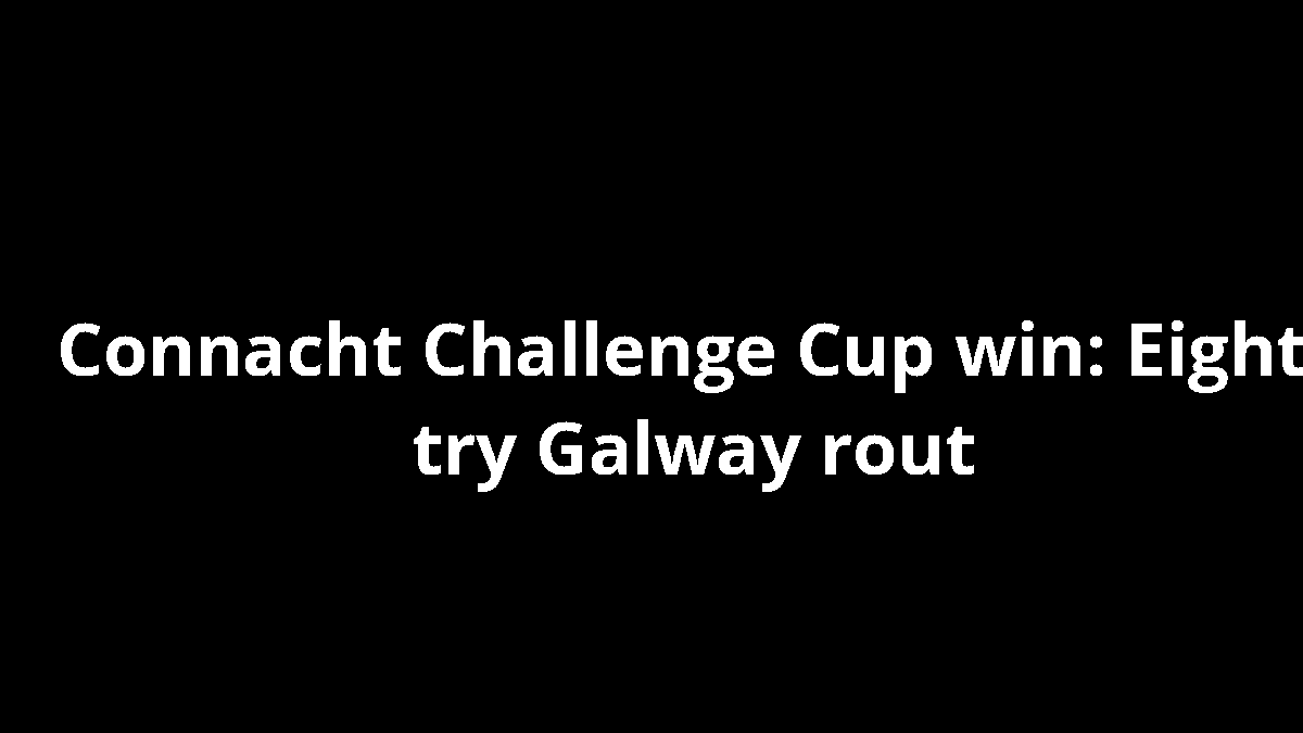 Connacht Challenge Cup win: Eight-try Galway rout