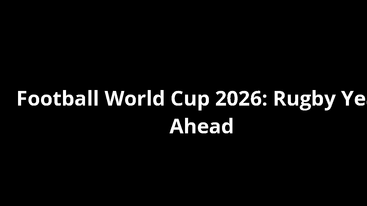 Football World Cup 2026: Rugby Year Ahead