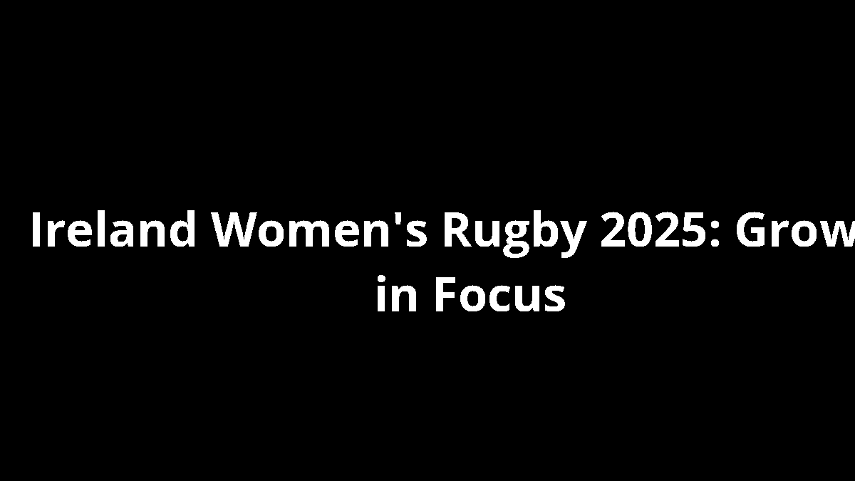 Ireland Women's Rugby 2025: Growth in Focus