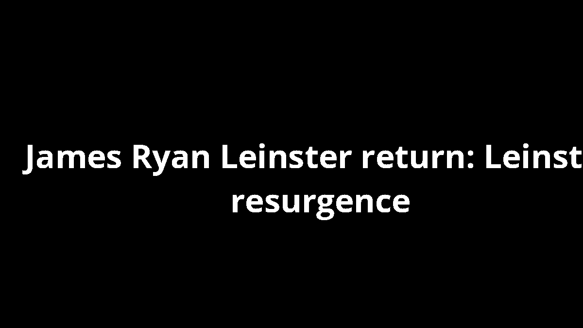 James Ryan Leinster return: Leinster resurgence