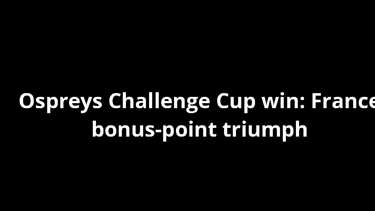 Ospreys Challenge Cup win: France bonus-point triumph