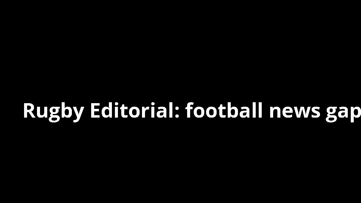 Rugby Editorial: football news gap