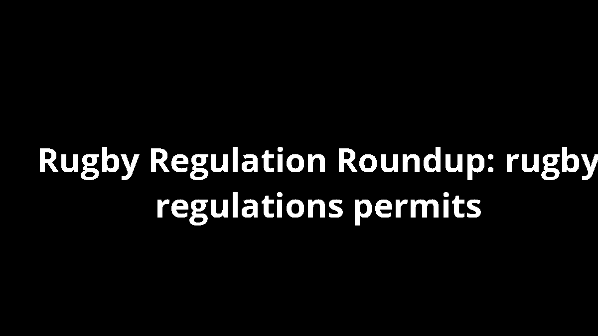 Rugby Regulation Roundup: rugby regulations permits