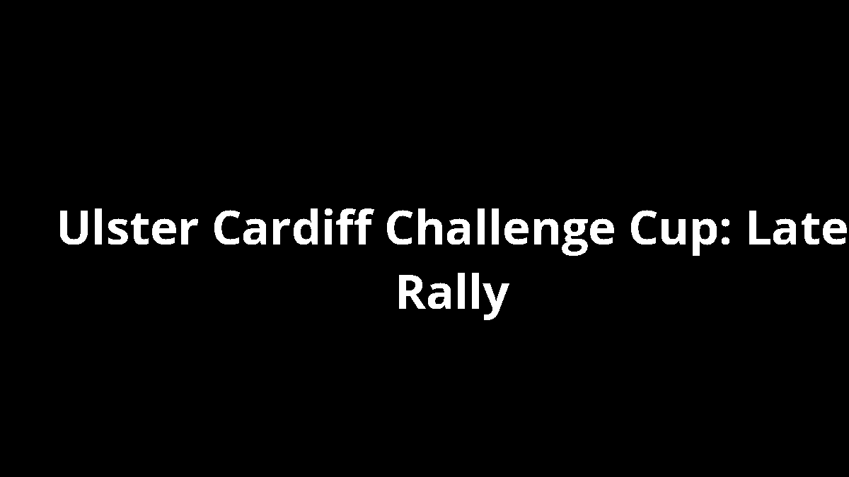 Ulster Cardiff Challenge Cup: Late Rally