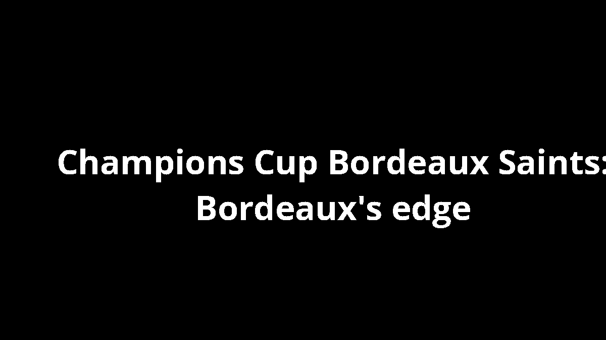 Champions Cup Bordeaux Saints: Bordeaux's edge
