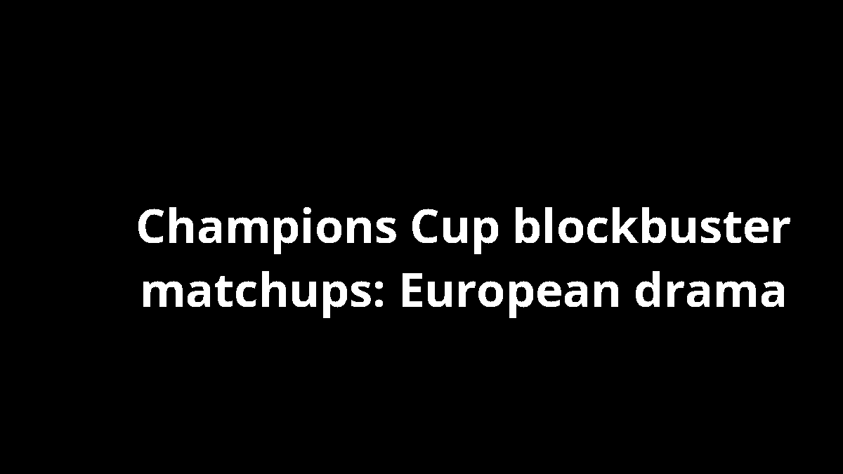 Champions Cup blockbuster matchups: European drama