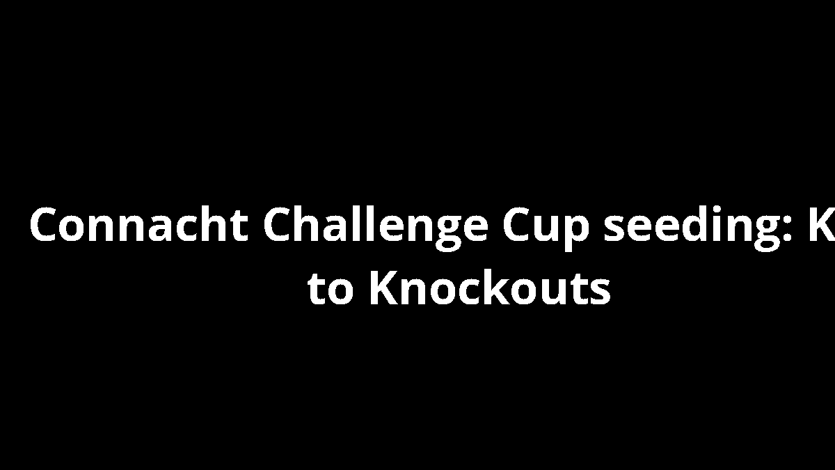 Connacht Challenge Cup seeding: Key to Knockouts
