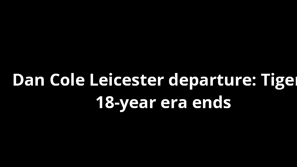 Dan Cole Leicester departure: Tigers' 18-year era ends