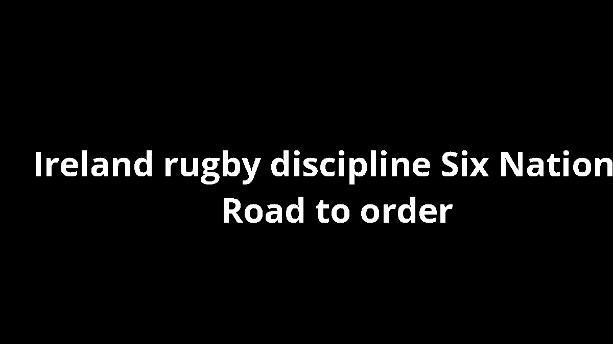 Ireland rugby discipline Six Nations: Road to order