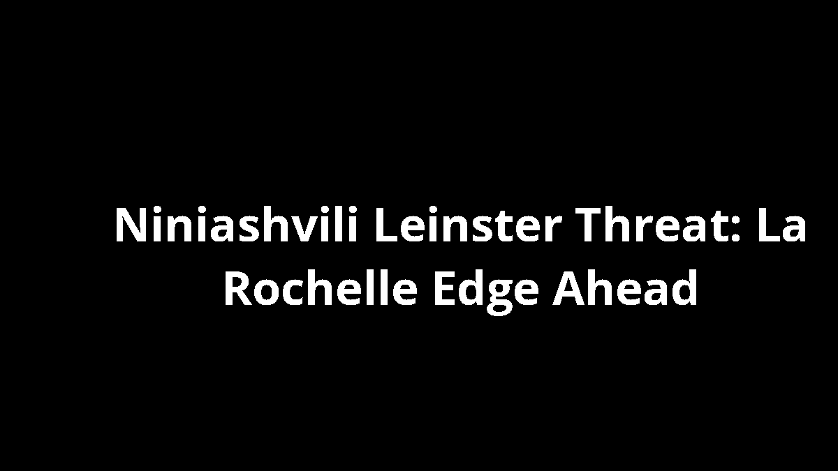 Niniashvili Leinster Threat: La Rochelle Edge Ahead