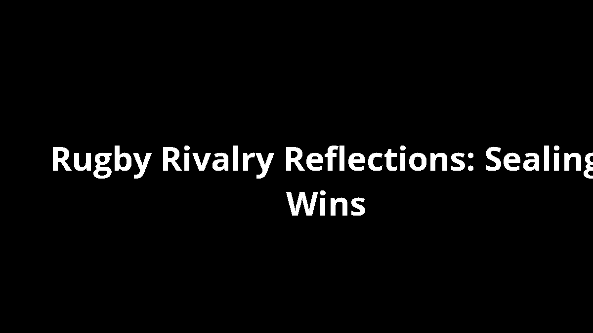Rugby Rivalry Reflections: Sealing Wins