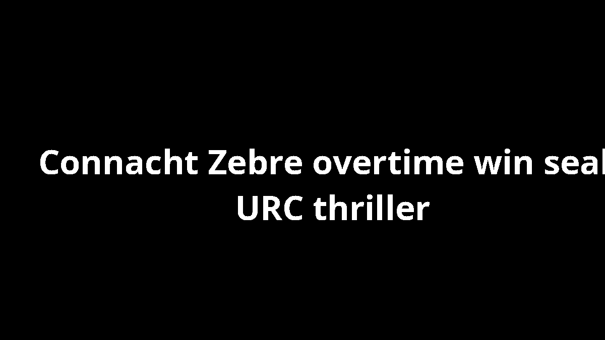 Connacht Zebre overtime win seals URC thriller