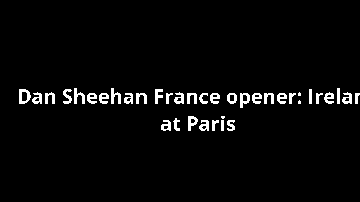 Dan Sheehan France opener: Ireland at Paris