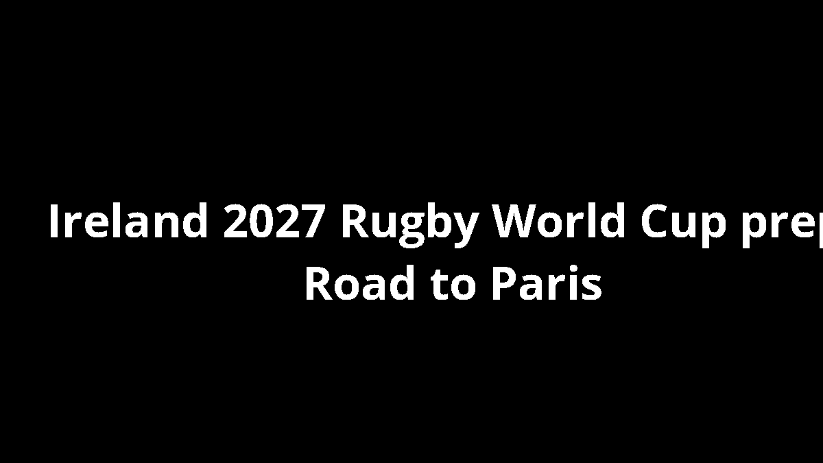 Ireland 2027 Rugby World Cup prep: Road to Paris