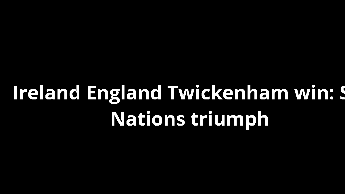 Ireland England Twickenham win: Six Nations triumph