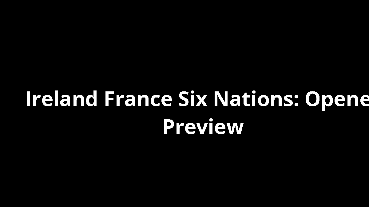 Ireland France Six Nations: Opener Preview
