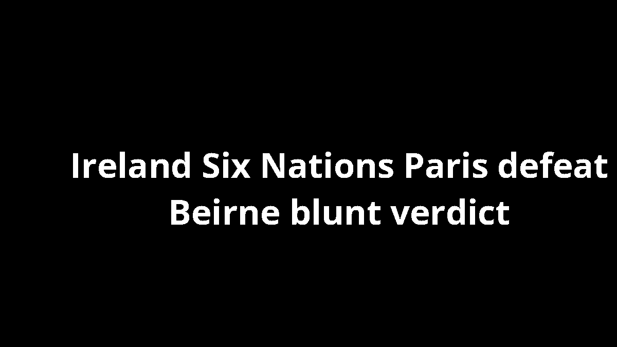 Ireland Six Nations Paris defeat Beirne blunt verdict