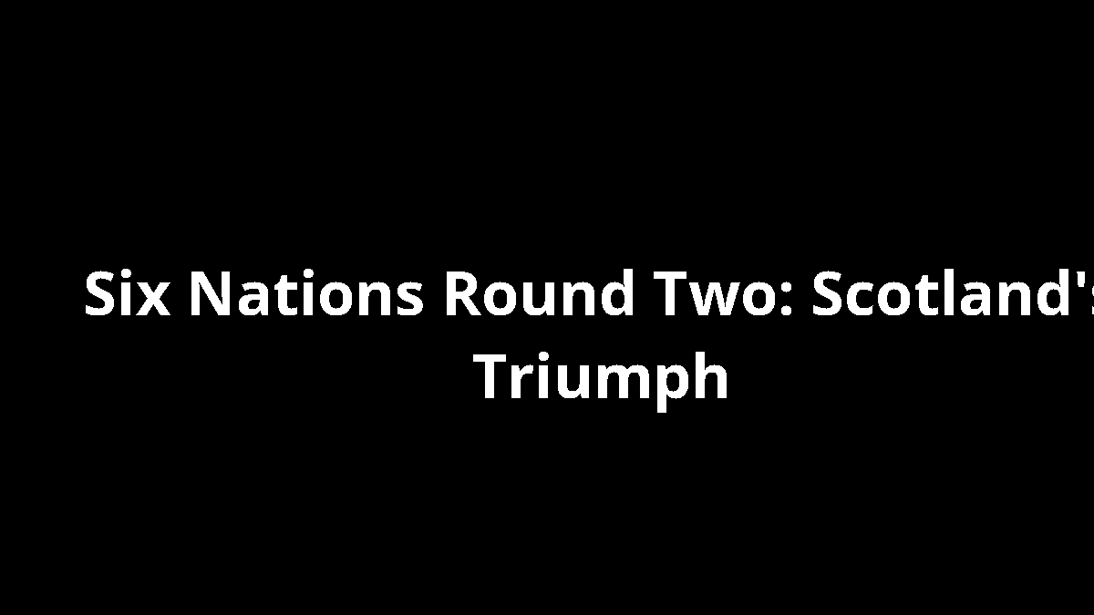 Six Nations Round Two: Scotland's Triumph