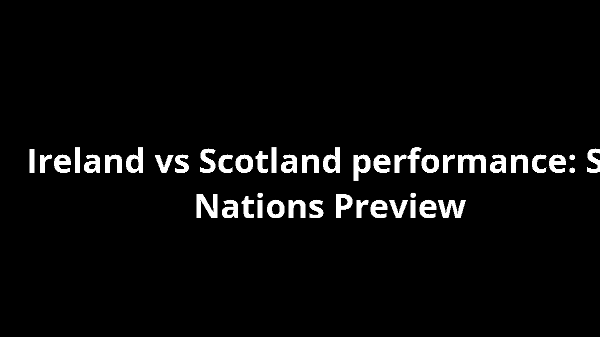 Ireland vs Scotland performance: Six Nations Preview