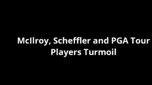 McIlroy, Scheffler and PGA Tour Players Turmoil