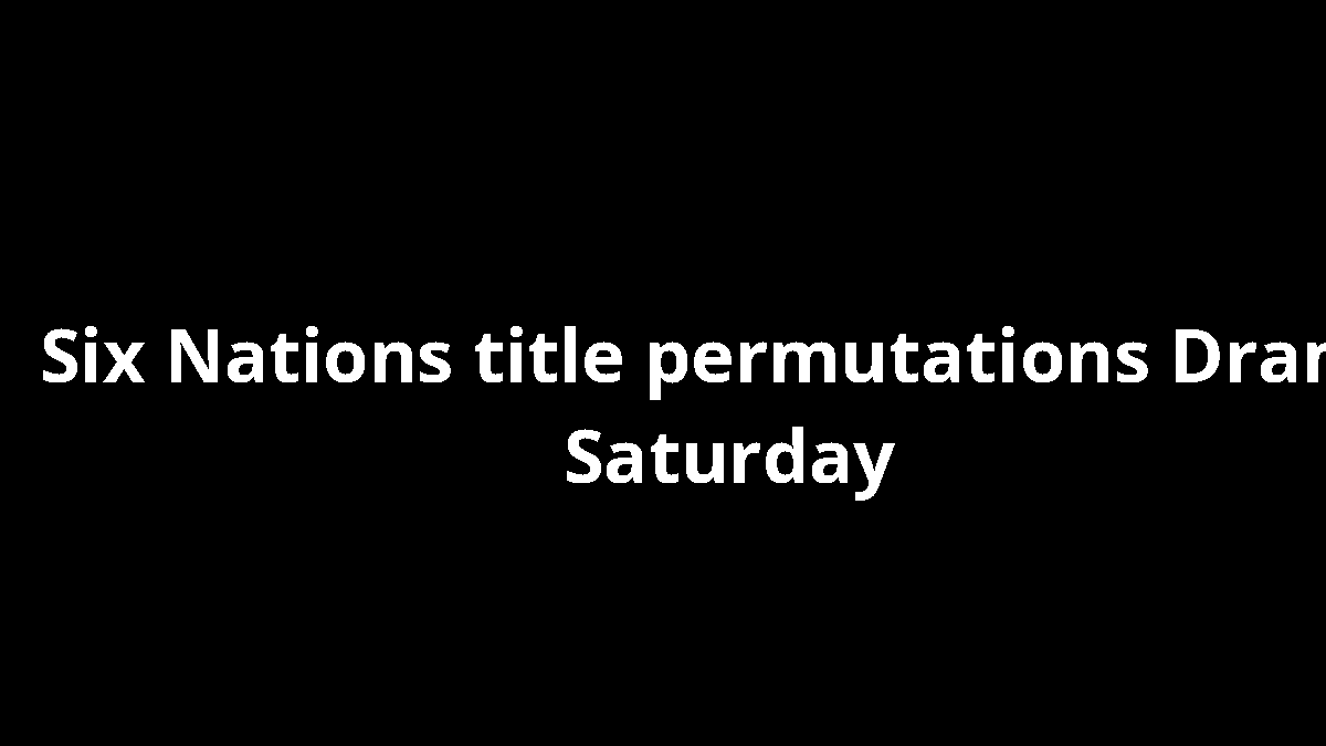Six Nations title permutations Drama Saturday