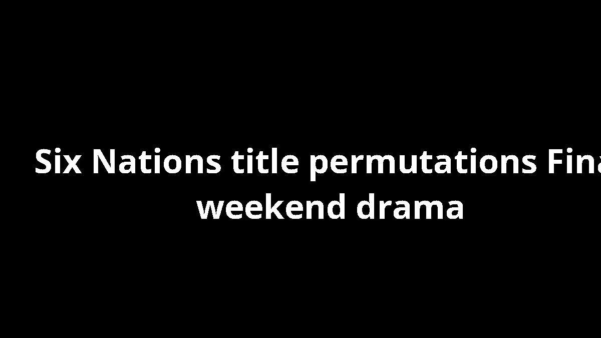 Six Nations title permutations Final weekend drama