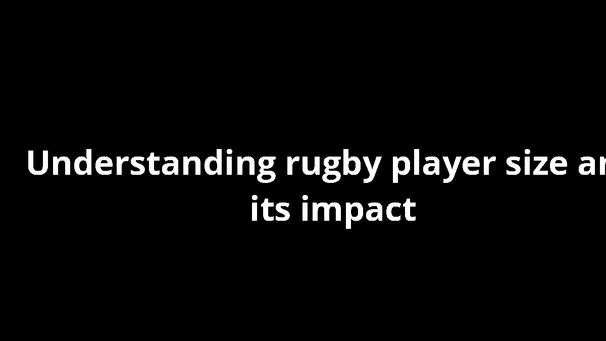 Understanding rugby player size and its impact
